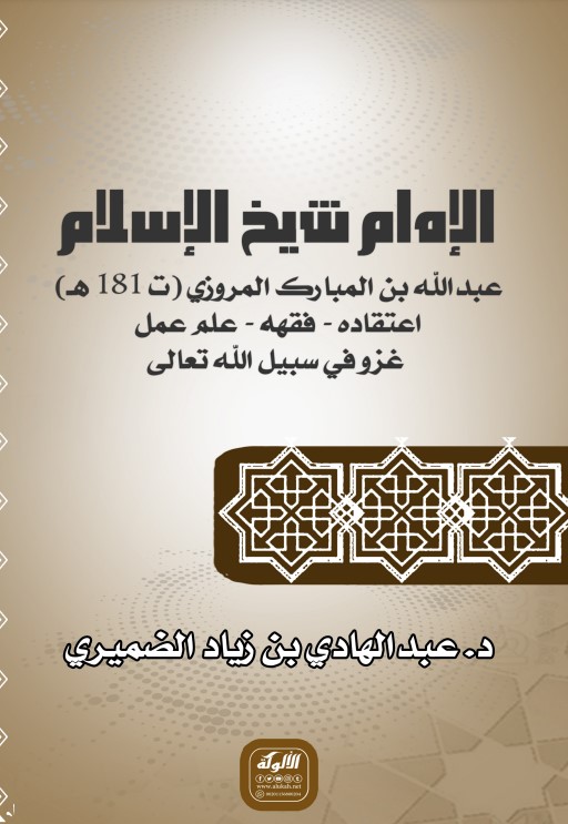 الإمام شيخ الإسلام عبدالله بن المبارك المروزي (ت 181 هـ) اعتقاده – فقهه – علم عمل – غزو في سبيل الله تعالى