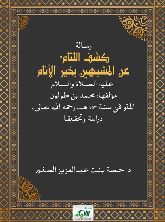 رسالة:كشف اللثام عن المشبهين بخير الأنام" عليه الصلاة والسلام – مؤلفها: محمد بن طولون – المتوفى سنة 953 هـ – رحمه الله تعالى – دراسة وتحقيقا (PDF)