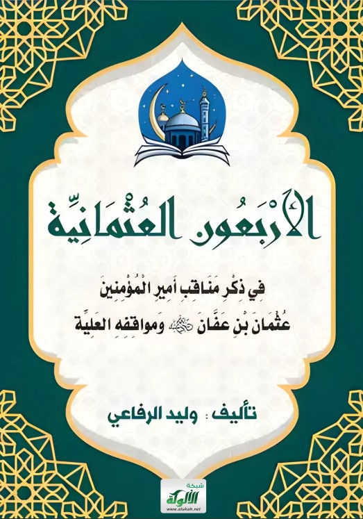 الأربعون العثمانية في ذكر مناقب أمير المؤمنين عثمان بن عفان رضي الله عنه ومواقفه العلية (PDF)