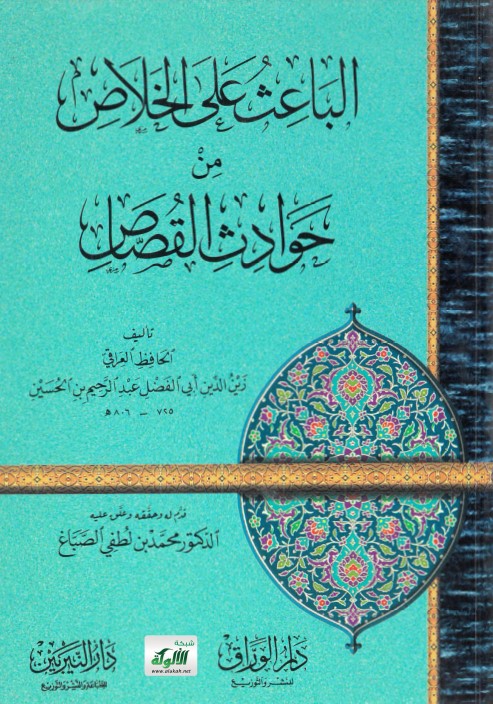 الباعث على الخلاص من حوادث القصاص تأليف الحافظ العراقي زين الدين أبي الفضل عبدالرحيم بن الحسين 725 – 806 هـ (PDF)