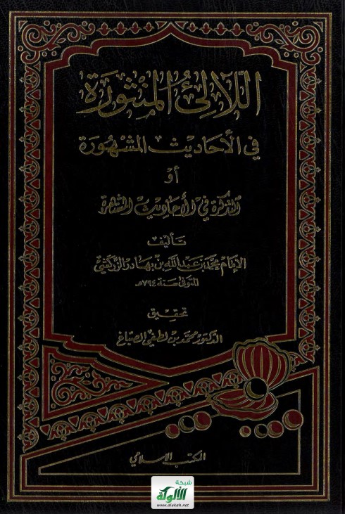 اللآلئ المنثورة في الأحاديث المشهورة أو التذكرة في الأحاديث المشتهرة تأليف الإمام الزركشي المتوفى سنة 794 هـ (PDF)