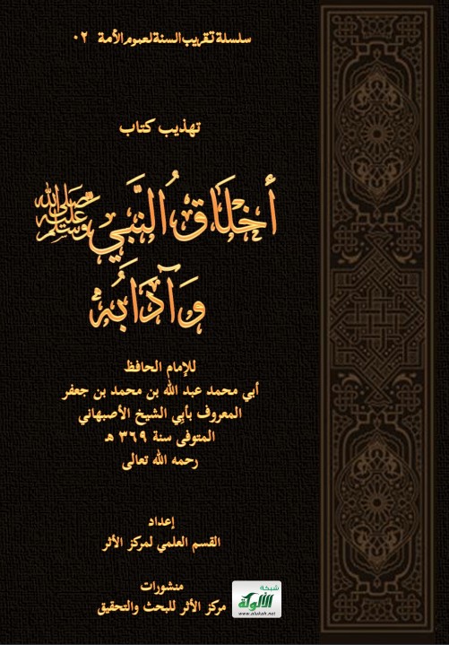 تهذيب كتاب: أخلاق النبي صلى الله عليه وسلم وآدابه للإمام الحافظ: أبي محمد عبد الله بن محمد بن جعفر المعروف بأبي الشيخ الأصبهاني المتوفى سنة 369 هـ -رحمه الله تعالى – (PDF)