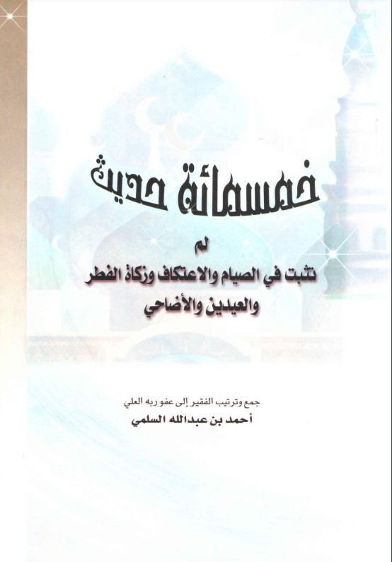 خمسمائة حديث لم تثبت في الصيام والاعتكاف وزكاة الفطر والعيدين والأضاحي (PDF)