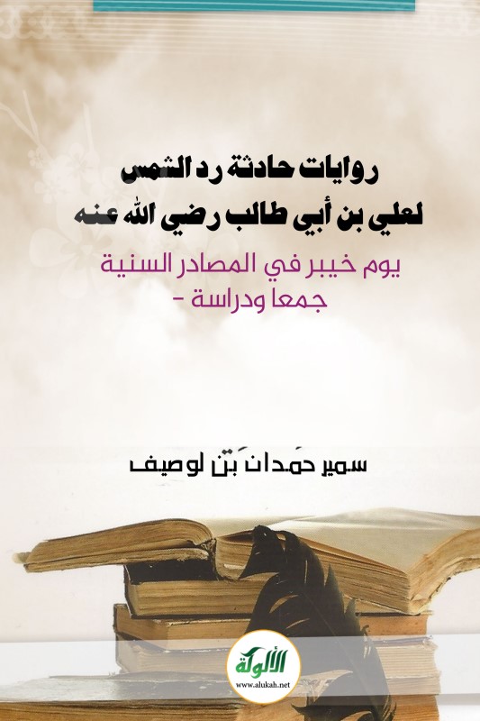 روايات حادثة رد الشمس لعلي بن أبي طالب رضي الله عنه يوم خيبر في المصادر السنية – جمعا ودراسة – (PDF)