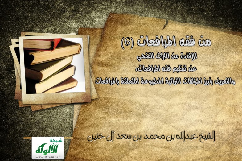 من فقه المرافعات (6) الإفادة من التراث الفقهي عند تنظيم فقه المرافعات، والتعريف بأبرز المؤلفات التراثية المطبوعة المتعلقة بالمرافعات (PDF)