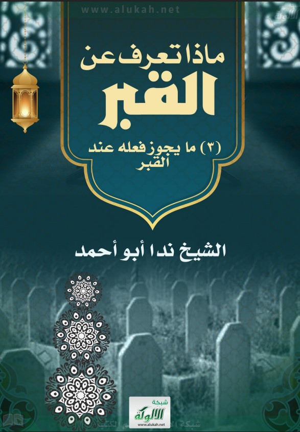 ماذا تعرف عن القبر؟ (3) ما يجوز فعله عند القبر (PDF)