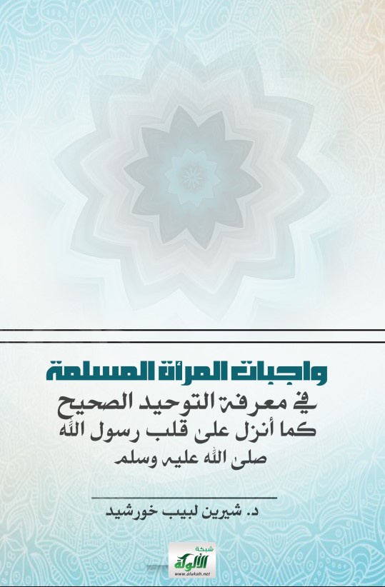 واجبات المرأة المسلمة في معرفة التوحيد الصحيح كما أنزل على قلب رسول الله صلى الله عليه وسلم (PDF)