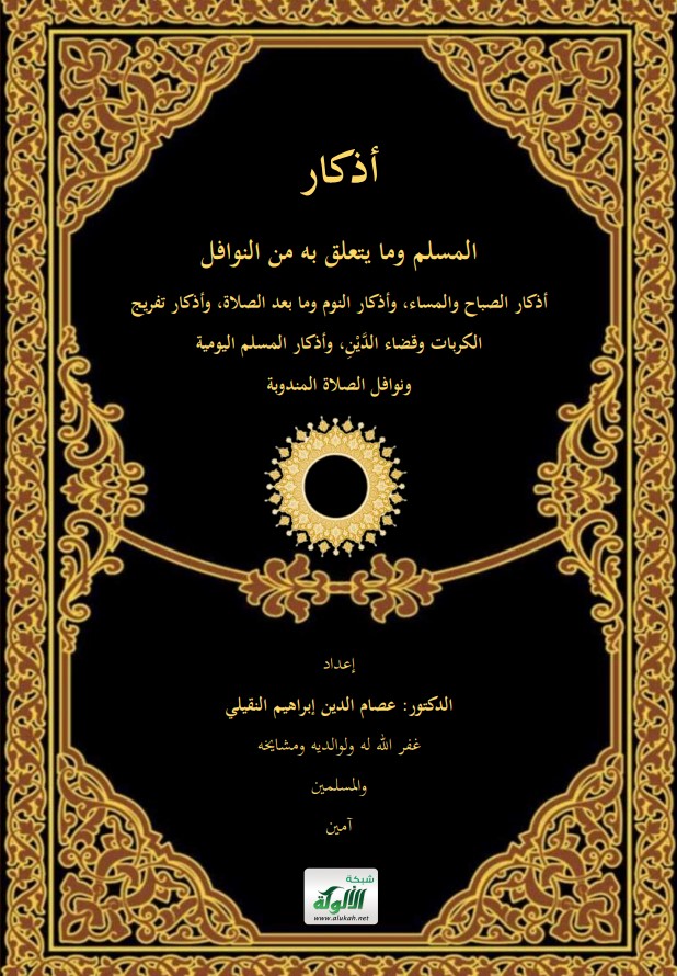 أذكار المسلم وما يتعلق به من النوافل: أذكار الصباح والمساء، وأذكار النوم وما بعد الصلاة، وأذكار تفريج الكربات وقضاء الدين، وأذكار المسلم اليومية ونوافل الصلاة المندوبة (PDF)